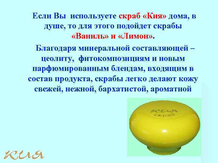 Если Вы используете скраб «Кия» дома, в душе, то для этого подойдет скрабы «Ваниль»