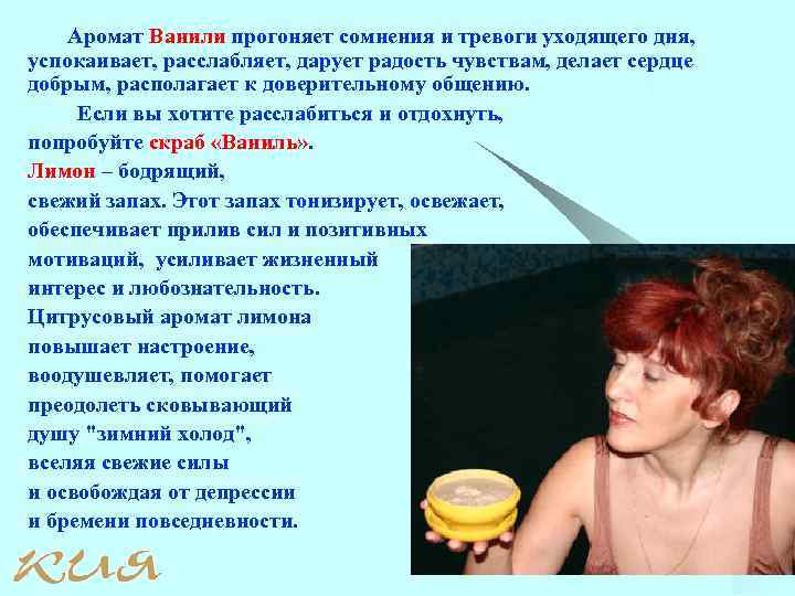 Аромат Ванили прогоняет сомнения и тревоги уходящего дня, успокаивает, расслабляет, дарует радость чувствам, делает