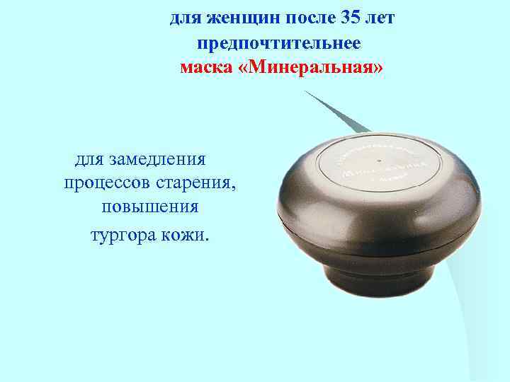 для женщин после 35 лет предпочтительнее маска «Минеральная» для замедления процессов старения, повышения тургора