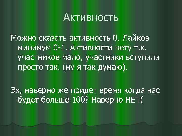 Активность Можно сказать активность 0. Лайков минимум 0 -1. Активности нету т. к. участников