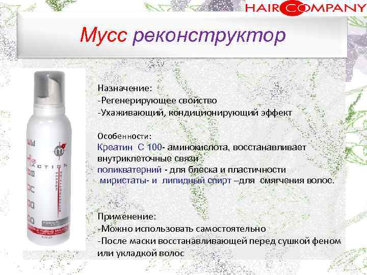 Мусс реконструктор. Назначение: Регенерирующее свойство Ухаживающий, кондиционирующий эффект Особенности: Креатин С 100 аминокислота, восстанавливает