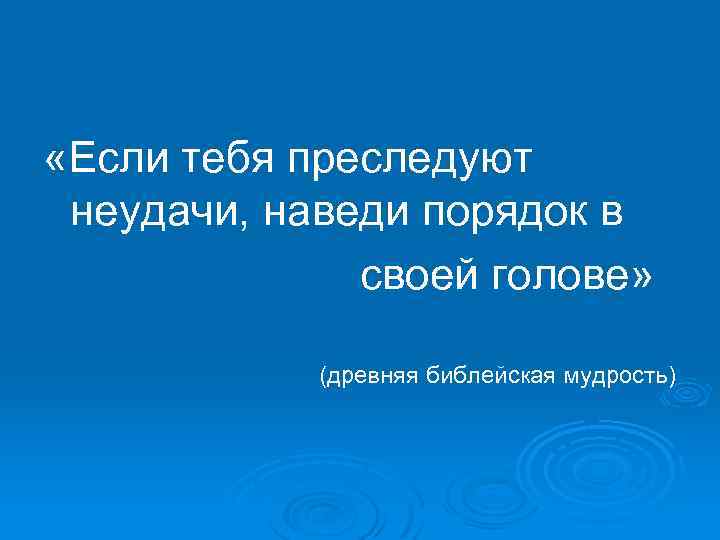  «Если тебя преследуют неудачи, наведи порядок в своей голове» (древняя библейская мудрость) 