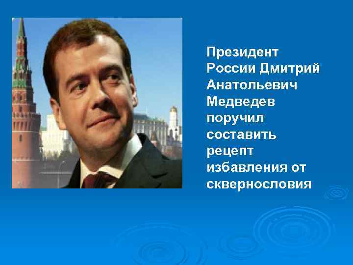 Президент России Дмитрий Анатольевич Медведев поручил составить рецепт избавления от сквернословия 