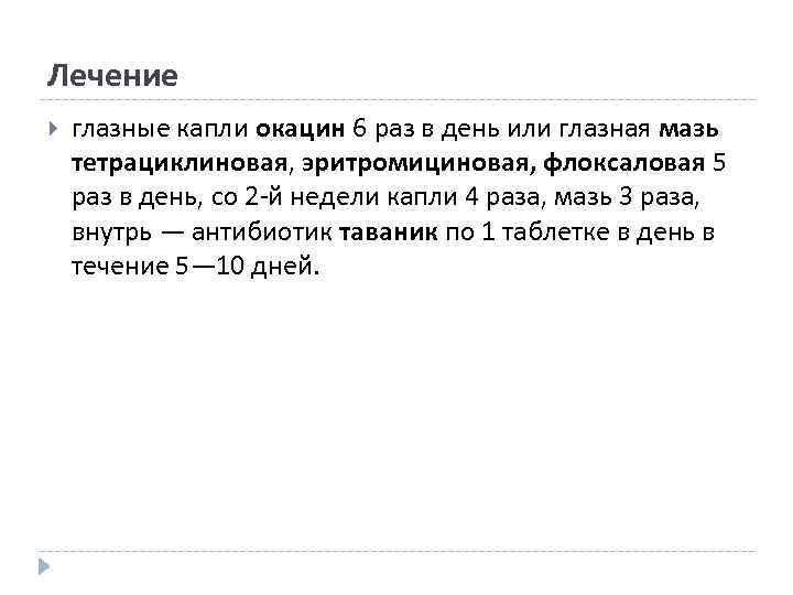 Лечение глазные капли окацин 6 раз в день или глазная мазь тетрациклиновая, эритромициновая, флоксаловая