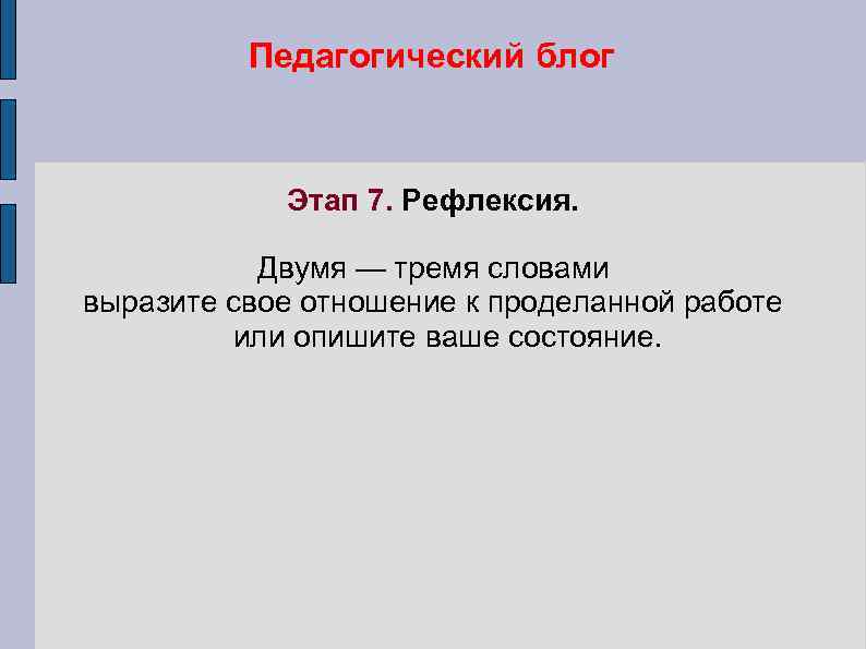 Педагогический блог Этап 7. Рефлексия. Двумя — тремя словами выразите свое отношение к проделанной