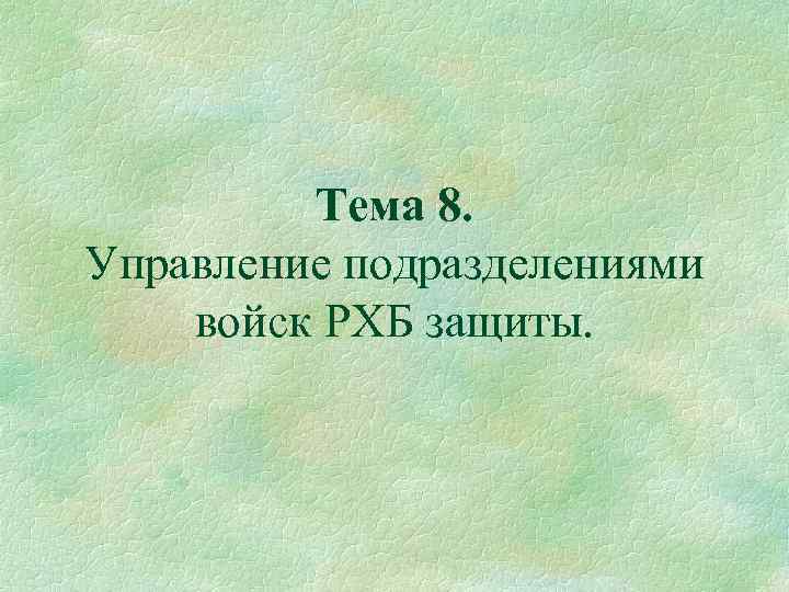 Тема 8. Управление подразделениями войск РХБ защиты. 
