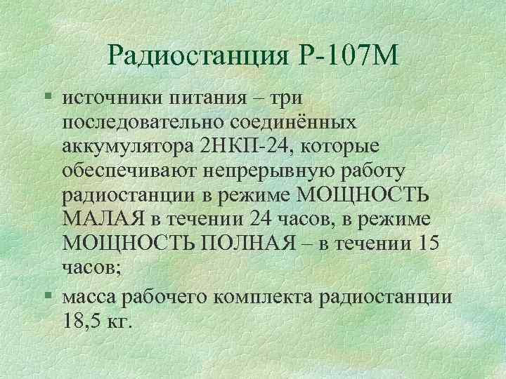 Радиостанция Р 107 М § источники питания – три последовательно соединённых аккумулятора 2 НКП