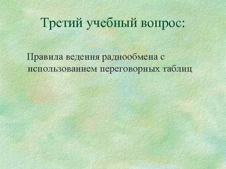 Третий учебный вопрос: Правила ведения радиообмена с использованием переговорных таблиц 
