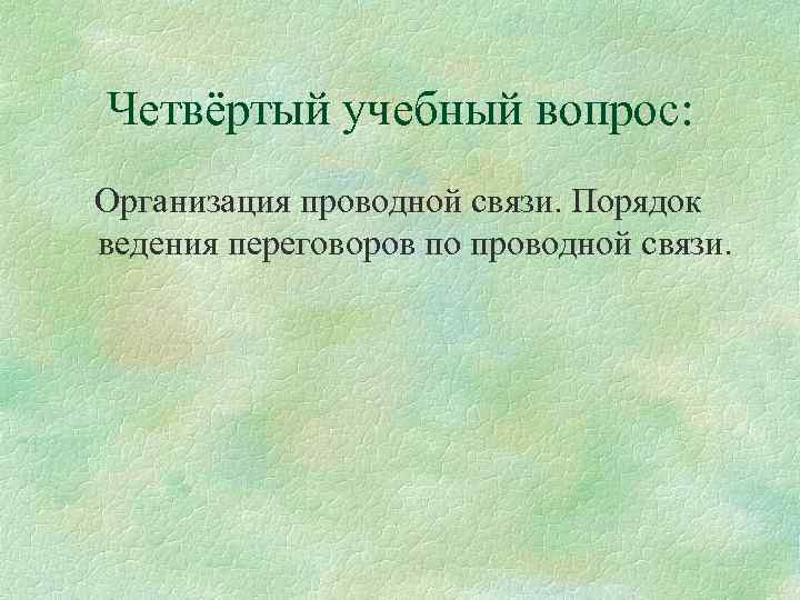 Четвёртый учебный вопрос: Организация проводной связи. Порядок ведения переговоров по проводной связи. 