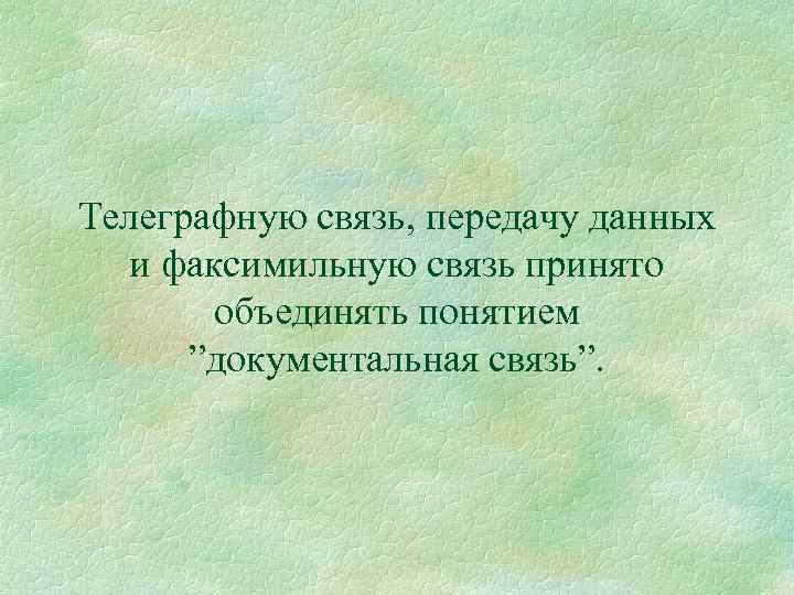 Телеграфную связь, передачу данных и факсимильную связь принято объединять понятием ”документальная связь”. 