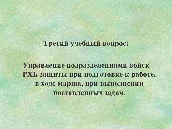 Третий учебный вопрос: Управление подразделениями войск РХБ защиты при подготовке к работе, в ходе