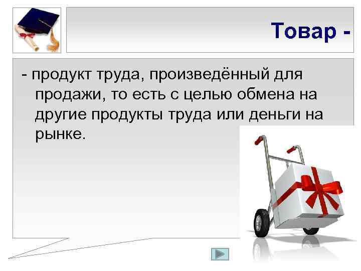 Товар - продукт труда, произведённый для продажи, то есть с целью обмена на другие