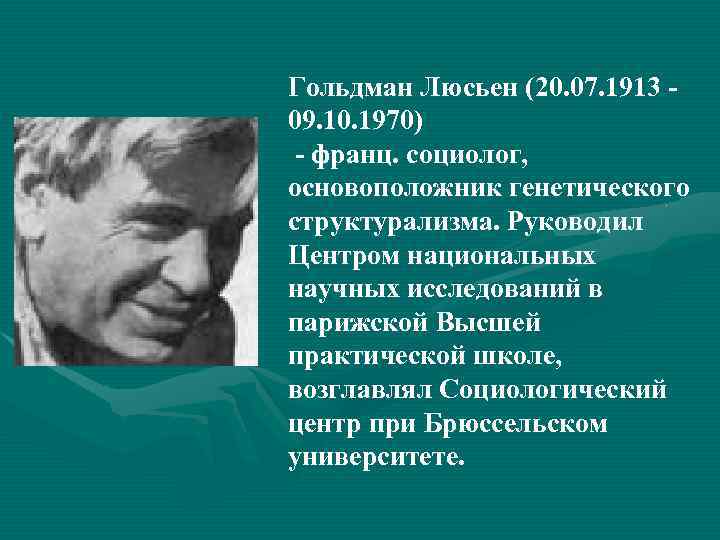 Гольдман Люсьен (20. 07. 1913 09. 10. 1970) - франц. социолог, основоположник генетического структурализма.