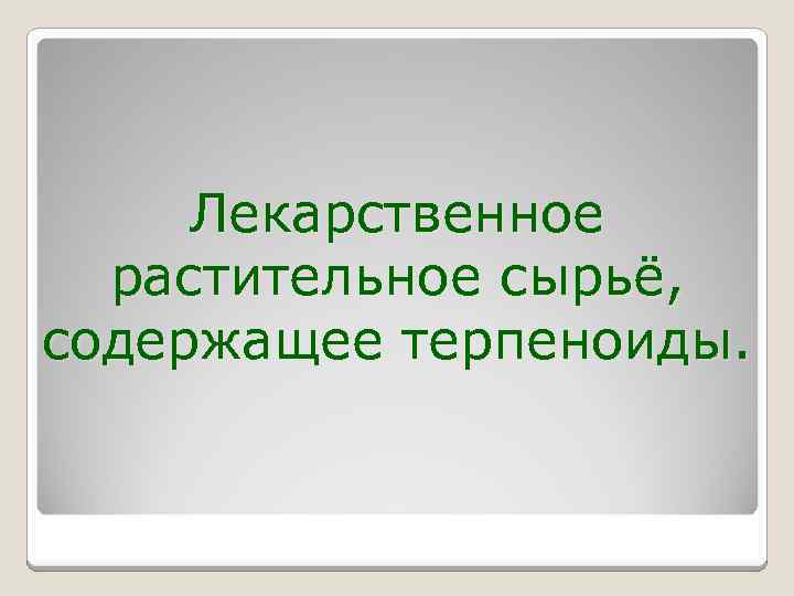 Лекарственное растительное сырьё, содержащее терпеноиды. 