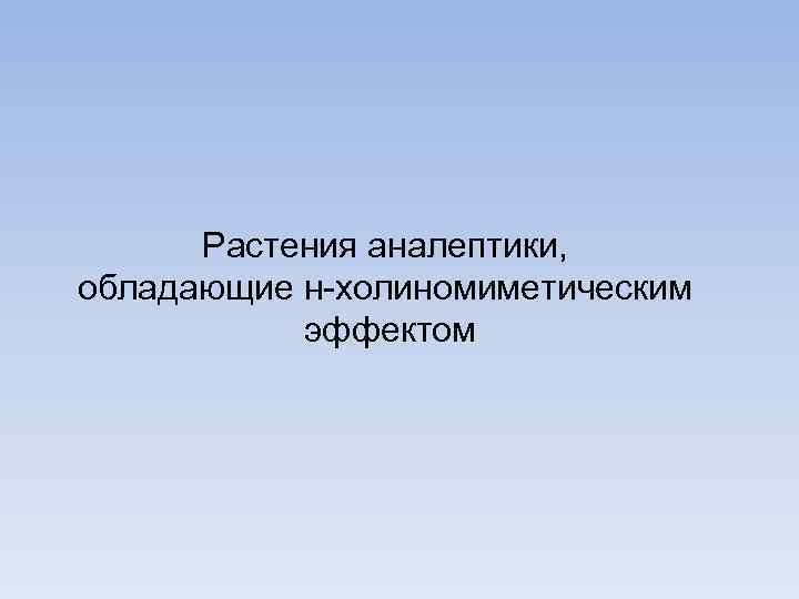 Растения аналептики, обладающие н-холиномиметическим эффектом 