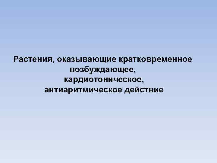 Растения, оказывающие кратковременное возбуждающее, кардиотоническое, антиаритмическое действие 