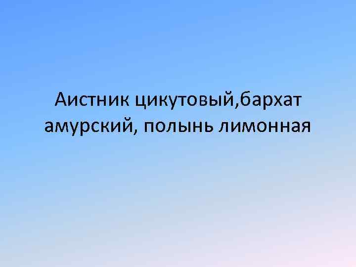 Аистник цикутовый, бархат амурский, полынь лимонная 