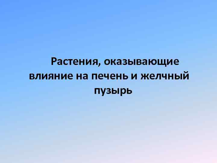 Растения, оказывающие влияние на печень и желчный пузырь 