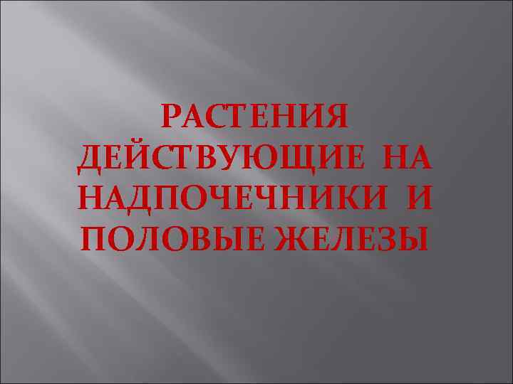 РАСТЕНИЯ ДЕЙСТВУЮЩИЕ НА НАДПОЧЕЧНИКИ И ПОЛОВЫЕ ЖЕЛЕЗЫ 