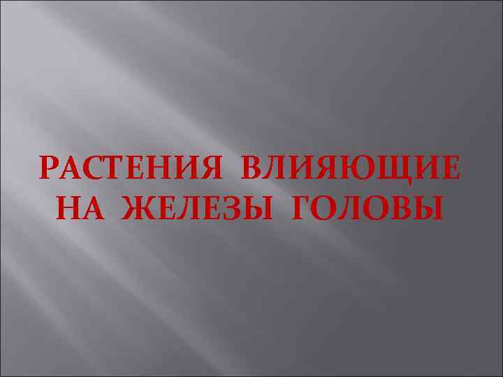 РАСТЕНИЯ ВЛИЯЮЩИЕ НА ЖЕЛЕЗЫ ГОЛОВЫ 