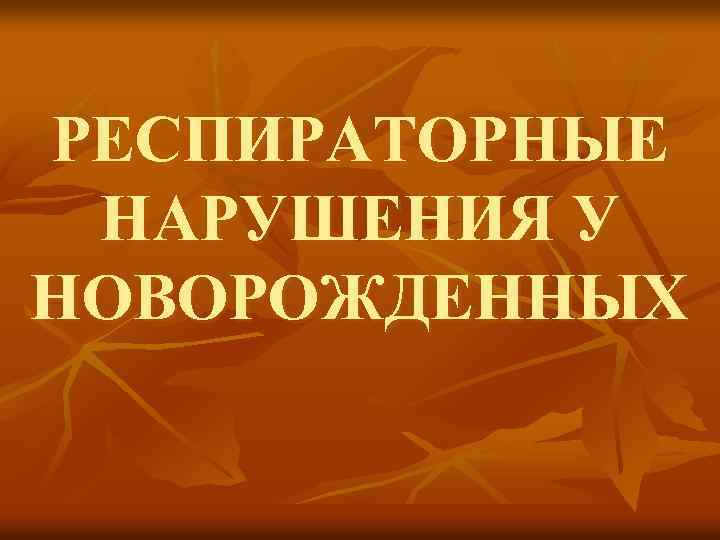 РЕСПИРАТОРНЫЕ НАРУШЕНИЯ У НОВОРОЖДЕННЫХ 