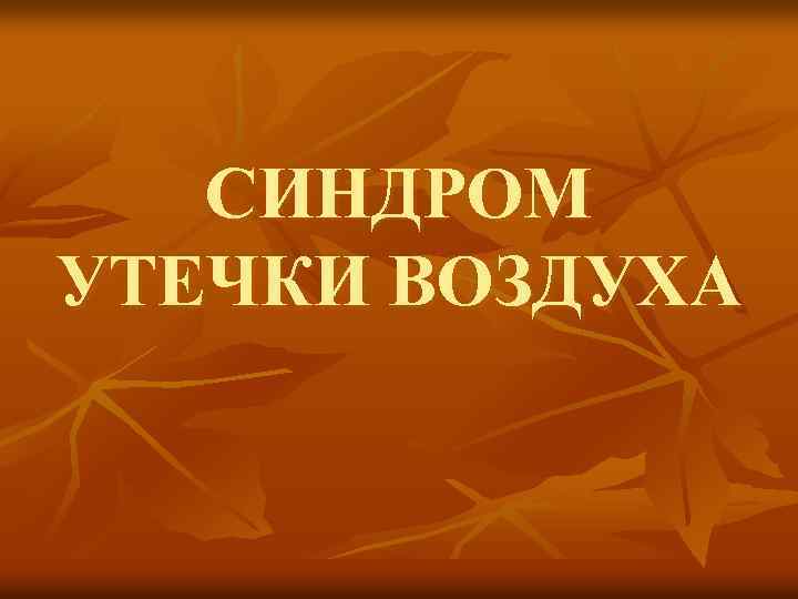 СИНДРОМ УТЕЧКИ ВОЗДУХА 