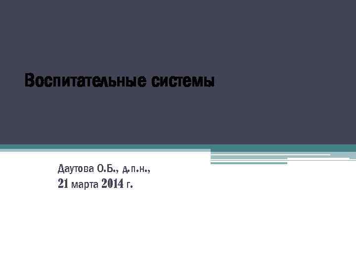 Воспитательные системы Даутова О. Б. , д. п. н. , 21 марта 2014 г.