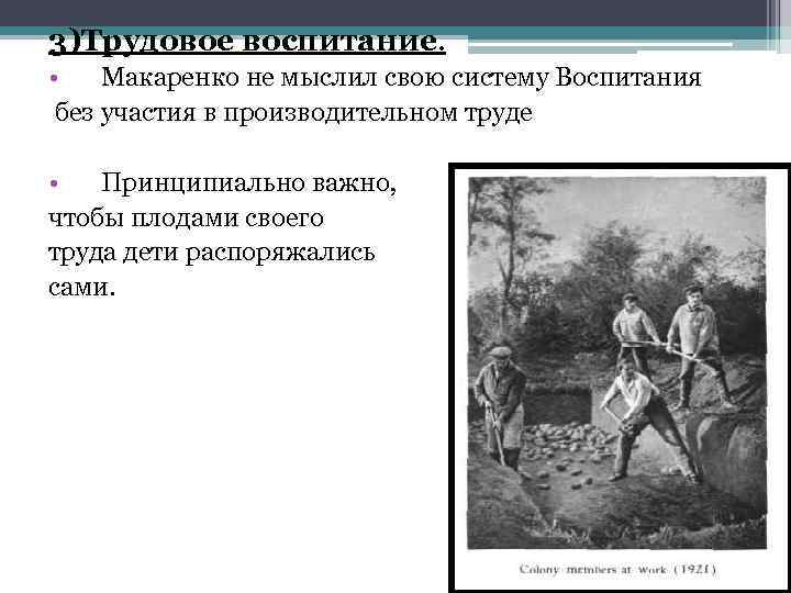 3)Трудовое воспитание. • Макаренко не мыслил свою систему Воспитания без участия в производительном труде
