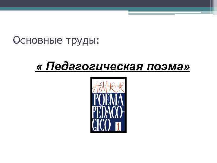 Основные труды: « Педагогическая поэма» 
