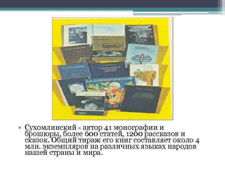  • Сухомлинский - автор 41 монографии и брошюры, более 600 статей, 1200 рассказов