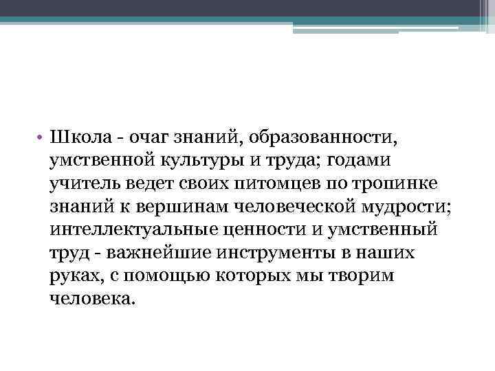  • Школа - очаг знаний, образованности, умственной культуры и труда; годами учитель ведет