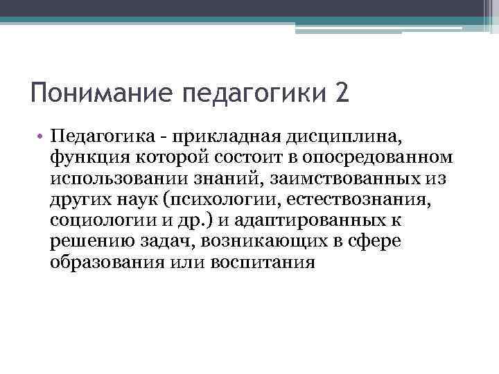 Понимание педагогики 2 • Педагогика прикладная дисциплина, функция которой состоит в опосредованном использовании знаний,