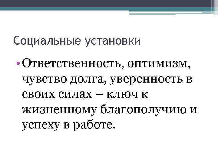 Социальные установки • Ответственность, оптимизм, чувство долга, уверенность в своих силах – ключ к