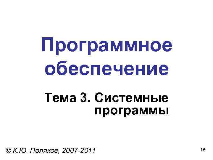 Программное обеспечение Тема 3. Системные программы © К. Ю. Поляков, 2007 -2011 15 