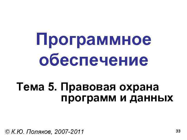 Программное обеспечение Тема 5. Правовая охрана программ и данных © К. Ю. Поляков, 2007