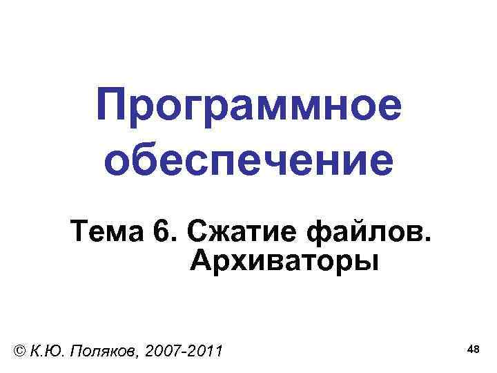 Программное обеспечение Тема 6. Сжатие файлов. Архиваторы © К. Ю. Поляков, 2007 -2011 48