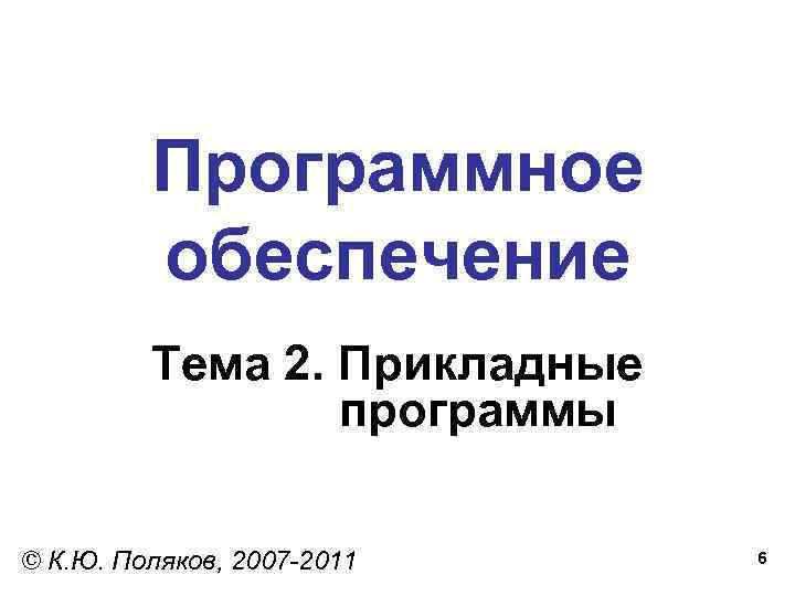 Программное обеспечение Тема 2. Прикладные программы © К. Ю. Поляков, 2007 -2011 6 