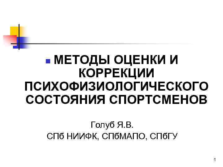 МЕТОДЫ ОЦЕНКИ И КОРРЕКЦИИ ПСИХОФИЗИОЛОГИЧЕСКОГО СОСТОЯНИЯ СПОРТСМЕНОВ n Голуб Я. В. СПб НИИФК, СПб.