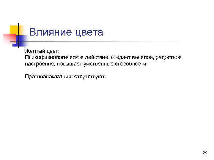 Влияние цвета Желтый цвет: Психофизиологическое действие: создает веселое, радостное настроение, повышает умственные способности. Противопоказания: