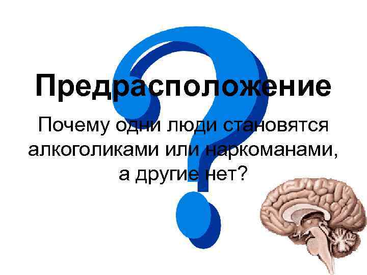 Предрасположение Почему одни люди становятся алкоголиками или наркоманами, а другие нет? 