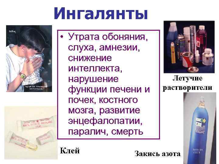 Ингалянты • Утрата обоняния, слуха, амнезии, снижение интеллекта, нарушение функции печени и почек, костного