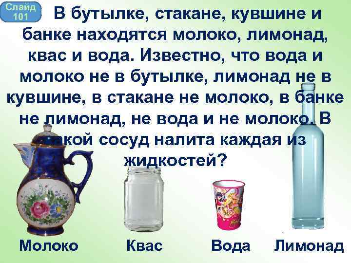 Слайд 101 В бутылке, стакане, кувшине и банке находятся молоко, лимонад, квас и вода.