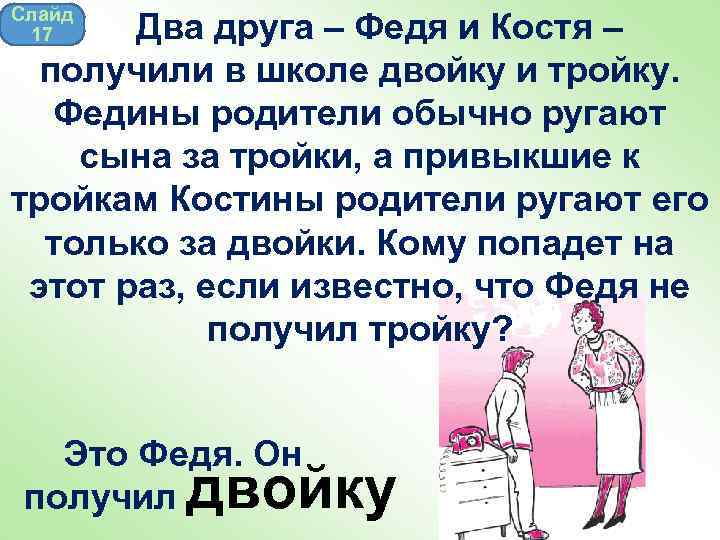 Слайд 17 Два друга – Федя и Костя – получили в школе двойку и