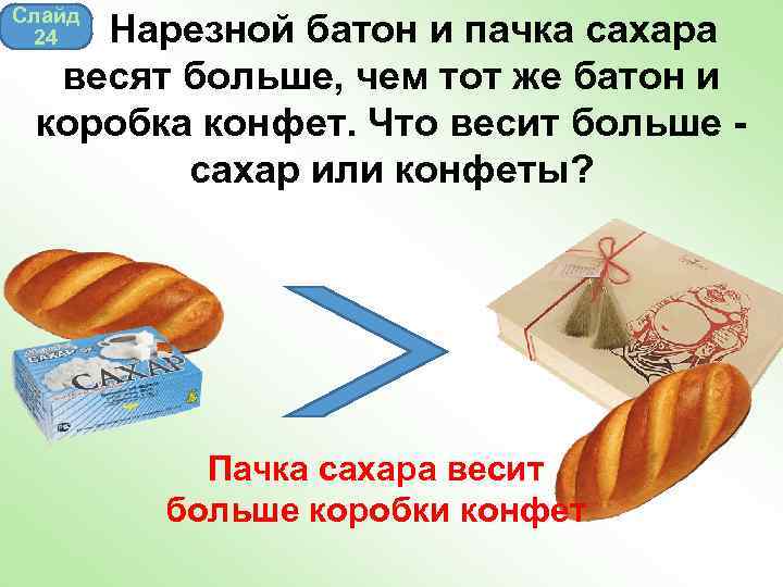 Слайд 24 Нарезной батон и пачка сахара весят больше, чем тот же батон и