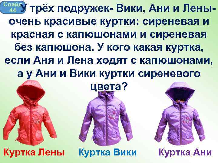 Слайд 44 У трёх подружек- Вики, Ани и Лены- очень красивые куртки: сиреневая и