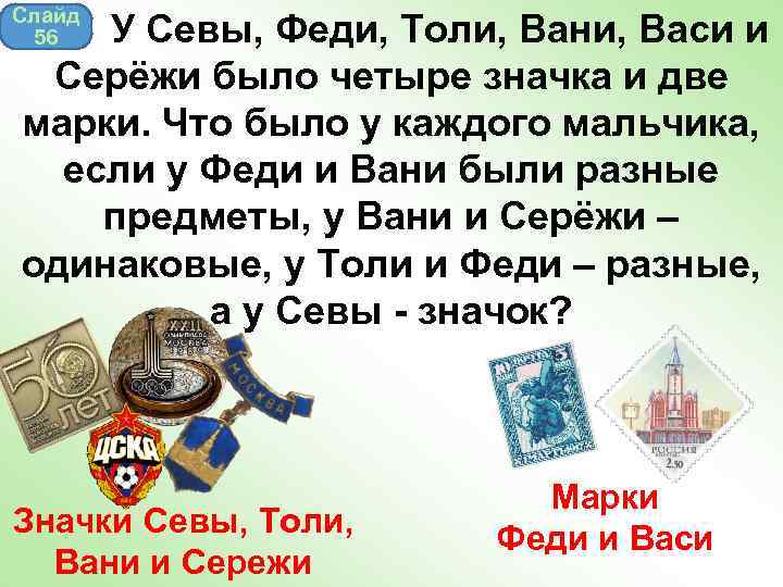 Слайд 56 У Севы, Феди, Толи, Вани, Васи и Серёжи было четыре значка и