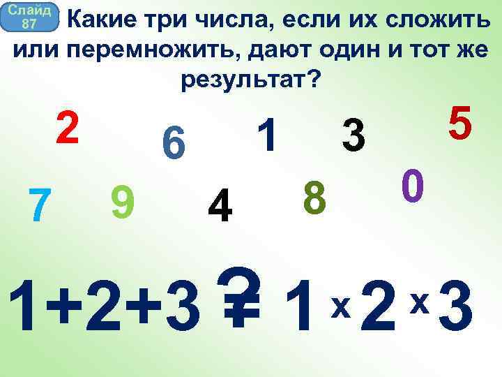 Слайд 87 Какие три числа, если их сложить или перемножить, дают один и тот