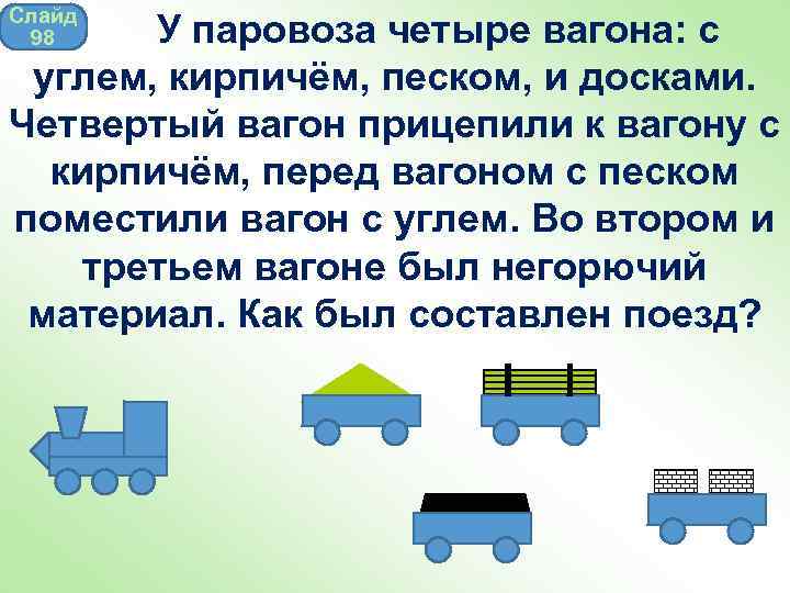 Слайд 98 У паровоза четыре вагона: с углем, кирпичём, песком, и досками. Четвертый вагон