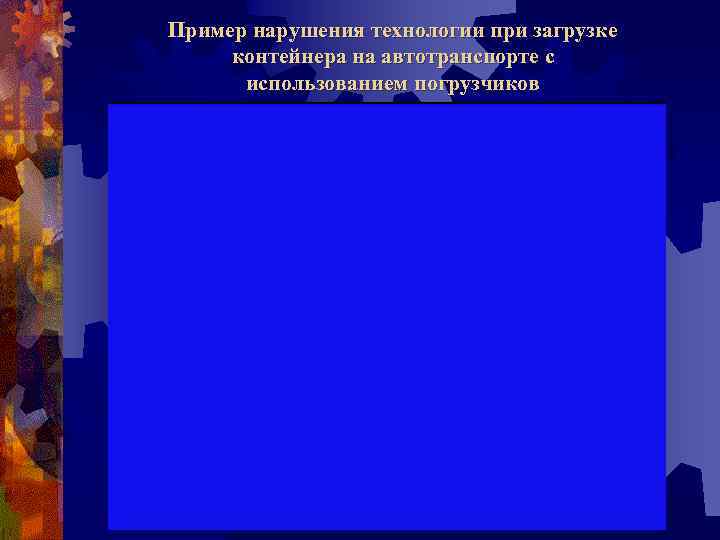 Пример нарушения технологии при загрузке контейнера на автотранспорте с использованием погрузчиков 