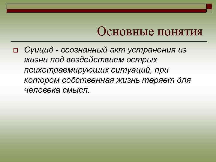 Основные понятия o Суицид - осознанный акт устранения из жизни под воздействием острых психотравмирующих